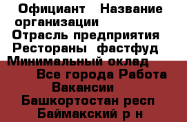 Официант › Название организации ­ Lubimrest › Отрасль предприятия ­ Рестораны, фастфуд › Минимальный оклад ­ 30 000 - Все города Работа » Вакансии   . Башкортостан респ.,Баймакский р-н